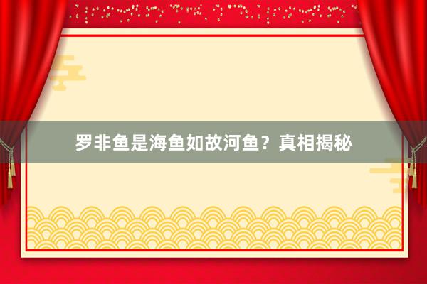 罗非鱼是海鱼如故河鱼?真相揭秘