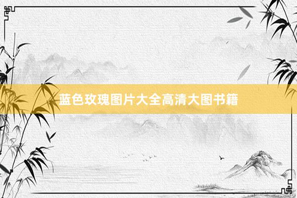 蓝色玫瑰图片大全高清大图书籍
