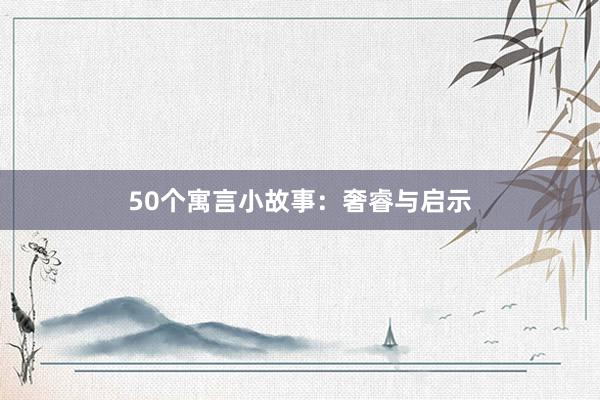 50个寓言小故事:奢睿与启示